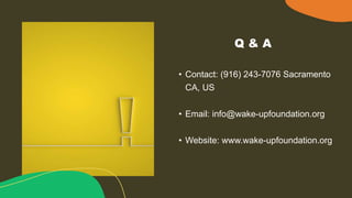 • Contact: (916) 243-7076 Sacramento
CA, US
• Email: info@wake-upfoundation.org
• Website: www.wake-upfoundation.org
Q & A
 