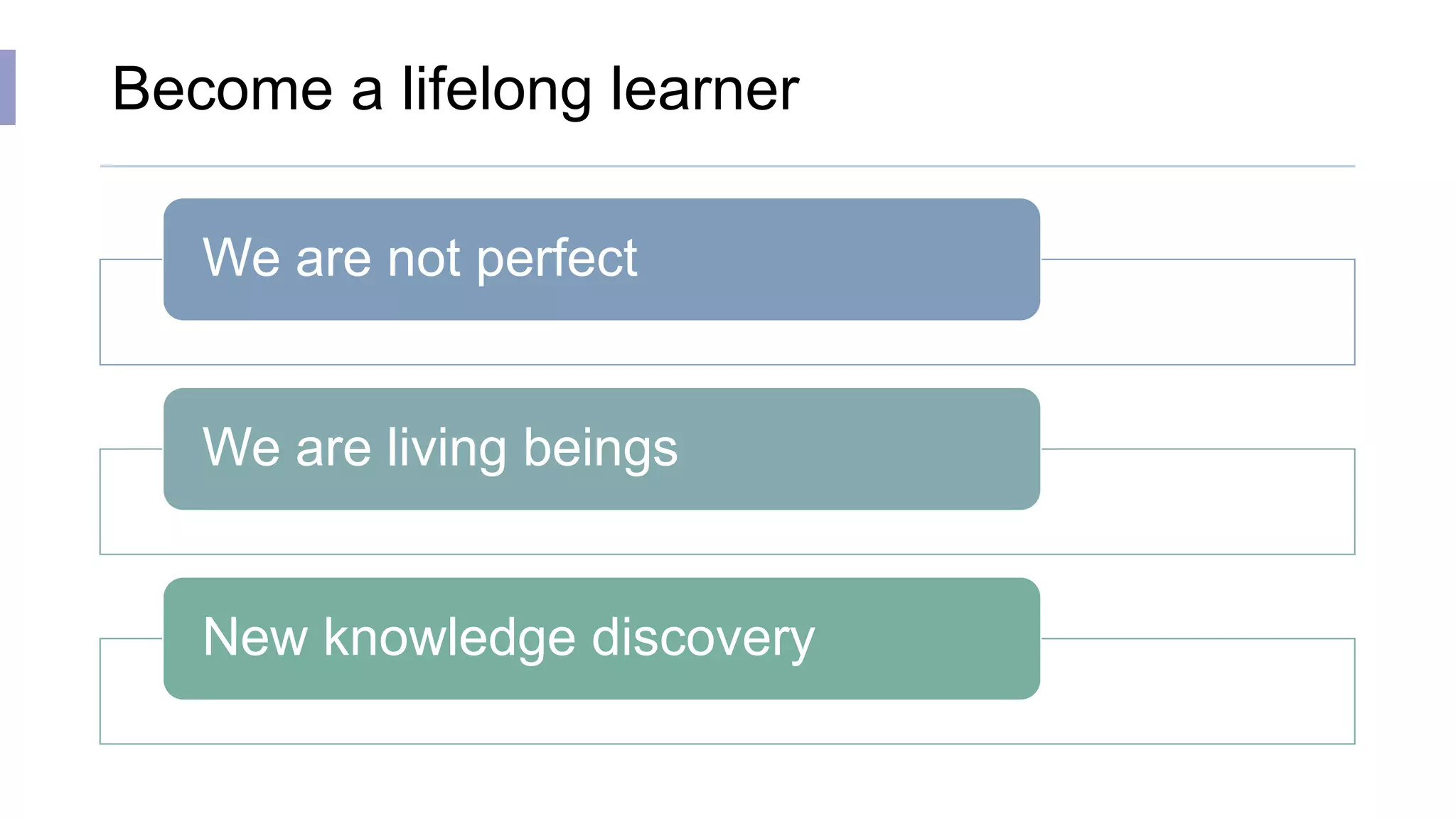 Become a lifelong learner
We are not perfect
We are living beings
New knowledge discovery
 