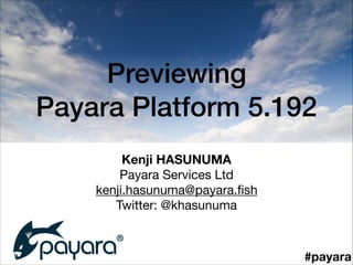 Previewing  
Payara Platform 5.192
Kenji HASUNUMA
Payara Services Ltd

kenji.hasunuma@payara.ﬁsh

Twitter: @khasunuma
#payara
 