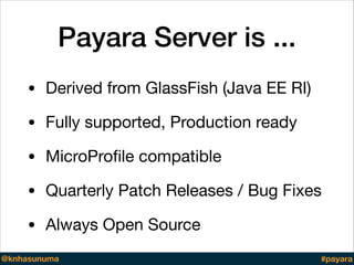 Payara Server is ...
• Derived from GlassFish (Java EE RI)

• Fully supported, Production ready

• MicroProﬁle compatible
...