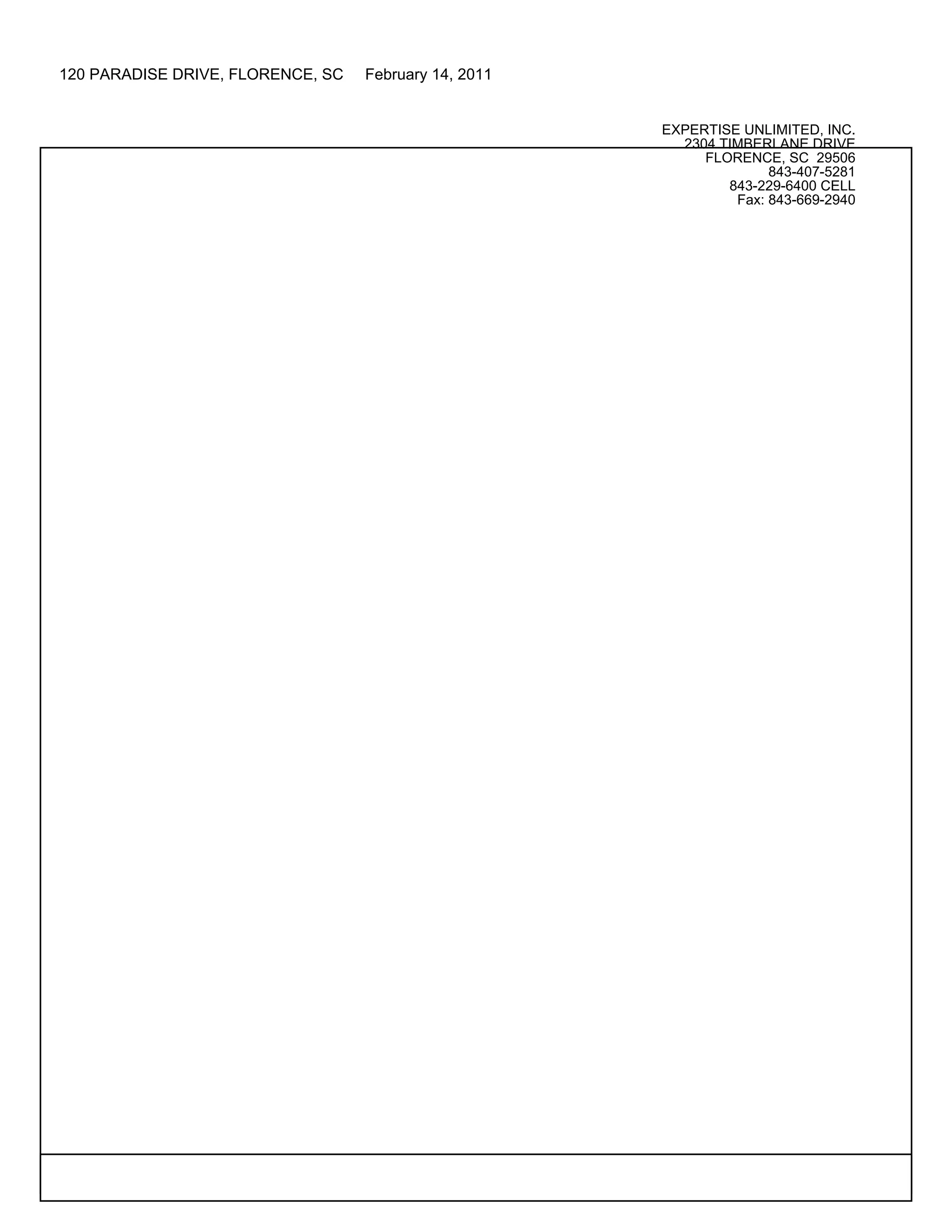 120 PARADISE DRIVE, FLORENCE, SC   February 14, 2011


                                                       EXPERTISE UNLIMITED, INC.
                                                         2304 TIMBERLANE DRIVE
                                                            FLORENCE, SC 29506
                                                                     843-407-5281
                                                               843-229-6400 CELL
                                                                Fax: 843-669-2940
 