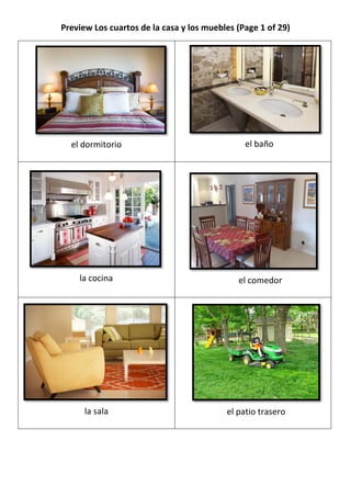 Preview Los cuartos de la casa y los muebles (Page 1 of 29)




  el dormitorio                                el baño




    la cocina                                el comedor




      la sala                             el patio trasero
 