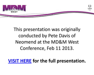 This presentation was originally 
    conducted by Pete Davis of 
   Neomend at the MD&M West 
     Conference, Feb 11 2013.  

VISIT HERE for the full presentation.
 