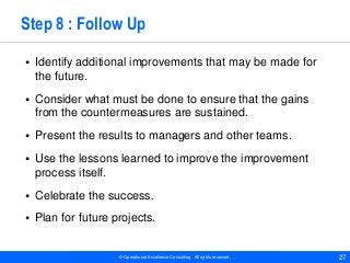 © Operational Excellence Consulting. All rights reserved. 27
Step 8 : Follow Up
• Identify additional improvements that ma...