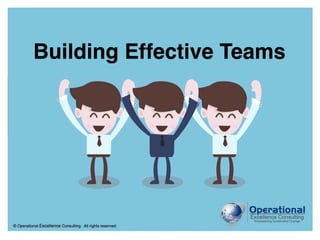 © Operational Excellence Consulting. All rights reserved.
© Operational Excellence Consulting. All rights reserved.
Building Effective Teams
 