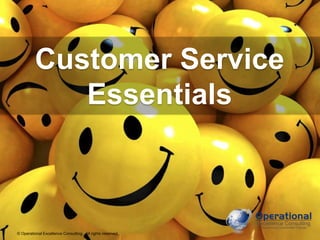 Customer Service 
Essentials 
© Operational Excellence Consulting. All rights reserved. 
© Operational Excellence Consulting. All rights reserved. 
 