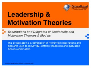 © Operational Excellence Consulting. All rights reserved.
This presentation is a compilation of PowerPoint descriptions and
diagrams used to convey 30+ different leadership and motivation
theories and models.
Leadership &
Motivation Theories
Descriptions and Diagrams of Leadership and
Motivation Theories & Models
 