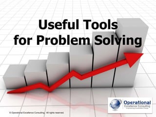 Useful Tools 
for Problem Solving 
© Operational Excellence Consulting. All rights reserved. 
© Operational Excellence Consulting. All rights reserved. 
 