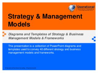 © Operational Excellence Consulting. All rights reserved.
This presentation is a collection of PowerPoint diagrams and
templates used to convey 40 different strategy and business
management models and frameworks.
Strategy & Management
Models
Diagrams and Templates of Strategy & Business
Management Models & Frameworks
 