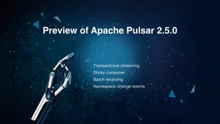 Preview of Apache Pulsar 2.5.0
Transactional streaming
Sticky consumer
Batch receiving
Namespace change events
 