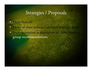 Strategies / Proposals
•  More than 40
•  Many of these policies can meet multiple goals
•  Implementation is dependent on other working
group recommendations
 