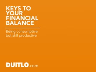 KEYS TO
YOUR
FINANCIAL
BALANCE
Being consumptive
but still productive
DUITLO.com
 