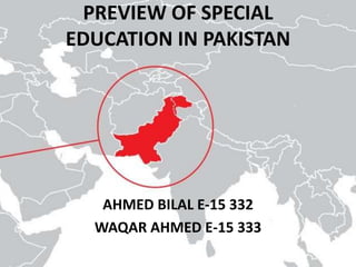 AHMED BILAL E-15 332
WAQAR AHMED E-15 333
PREVIEW OF SPECIAL
EDUCATION IN PAKISTAN
 