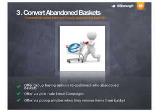 @Shareagift

3 . Convert Abandoned Baskets
  Incremental sales from previously abandoned baskets




  O er Group Buying options to customers who abandoned
  baskets
  O er via post-sale Email Campaigns
  O er via popup window when they remove items from basket
 