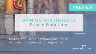 OPINION BOX INSIGHTS:
Frios e Embutidos
Dados, análises e comparações entre
as principais marcas do segmento
PREVIEW
 