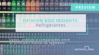 OPINION BOX INSIGHTS:
Refrigerantes
Dados, análises e comparações entre
as principais marcas do segmento
PREVIEW
 
