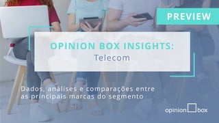 OPINION BOX INSIGHTS:
Telecom
Dados, análises e comparações entre
as principais marcas do segmento
PREVIEW
 