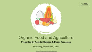 Organic Food and Agriculture
Presented by Asnidar Siahaan & Dessy Francisca
Thursday, March 9th, 2023
http://www.free-powerpoint-templates-design.com
1
 
