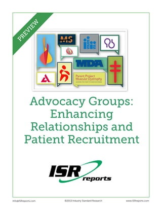 Advocacy Groups:
Enhancing
Relationships and
Patient Recruitment
Info@ISRreports.com 		
				
			
©2013 Industry Standard Research www.ISRreports.com
PREVIEW
 