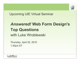 Upcoming UIE Virtual Seminar


Answered! Web Form Design's
Top Questions
with Luke Wroblewski
Thursday, April 22, 2010
1:30pm ET



                               1
 