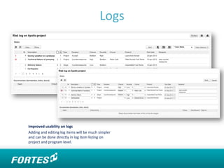 Logs
Improved usability on logs
Adding and editing log items will be much simpler
and can be done directly in log item listing on
project and program level.
 