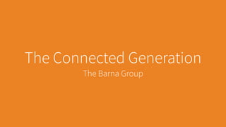 MARKETING TEAM
The Connected Generation
The Barna Group
 