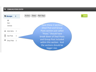 Have these 2 sections
  (Deal Post and Group
 Post) section just called
   “Posts.” Should have
break down of Deal Posts
and Group Post included
within this section. And
 the sections should be
        bigger size.
 