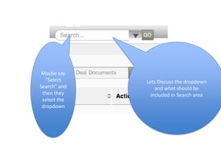 Maybe say
  “Select     Lets Discuss the dropdown
Search” and       and what should be
 then they      included in Search area
 select the
 dropdown
 