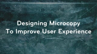 Designing Microcopy
To Improve User Experience
 