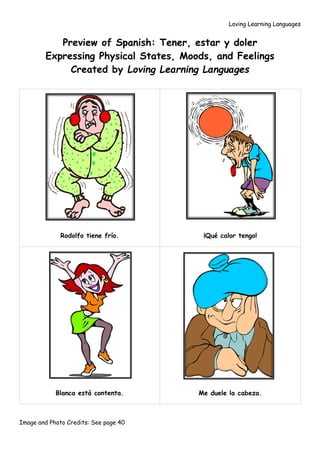 Loving Learning Languages
Image and Photo Credits: See page 40
Preview of Spanish: Tener, estar y doler
Expressing Physical States, Moods, and Feelings
Created by Loving Learning Languages
Rodolfo tiene frío. ¡Qué calor tengo!
Blanca está contenta. Me duele la cabeza.
 