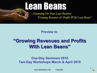 Preview to   “ Growing Revenues and Profits With Lean Beans” One-Day Seminars 2010 Two-Day Workshops March & April 2010 