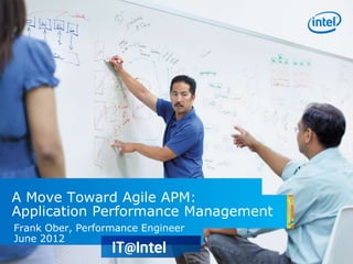 A Move Toward Agile APM:
Application Performance Management
Frank Ober, Performance Engineer
June 2012
 