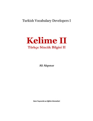 Turkish Vocabulary Developers I
Kelime II
Türkçe Sözcük Bilgisi II
Ali Akpınar
Dem Yayıncılık ve Eği m Hizmetleri
 