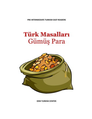 PRE-INTERMEDIATE TURKISH EASY READERS
Türk Masalları
Gümüş Para
DEM TURKISH CENTER
 