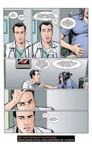 EU…
EU NÃO
ENTENDO…
A SENHORA
É O…
JESUS CRISTO. A SENHORA
ESTÁ BRINCANDO, CERTO?
A SENHORA… A SENHORA NÃO
VAI TER SEU PRÓPRIO CLONE
MAS…
COMO?
POR QUÊ?
SERIA
POSSÍVEL PRA
MIM UGH EXPLICAR
ISSO DEPOIS QUE
VOCÊ TIVER FEITO
O PARTO?
NÃO POSSO.
QUERO DIZER…
SE A SENHORA ESTÁ
DIZENDO A VERDADE,
ISSO PROVAVELMENTE
NÃO É SEQUER
LEGAL.
ENTÃO VOCÊ PODE
SE PREOCUPAR EM ALERTAR AS
AUTORIDADES DEVIDAS… OU PODE
AJUDAR A SALVAR A VIDA
DESTA CRIANÇA.
CERTO.
MAS NÃO
PODEMOS FAZER
ISSO AQUI…
EU…
EU NÃO
ENTENDO…
A SENHORA
É O…
JESUS CRISTO. A SENHORA
ESTÁ BRINCANDO, CERTO?
A SENHORA… A SENHORA NÃO
VAI TER SEU PRÓPRIO CLONE
MAS…
COMO?
POR QUÊ?
SERIA
POSSÍVEL PRA
MIM UGH EXPLICARUGH EXPLICARUGH
ISSO DEPOIS QUEDEPOIS QUEDEPOIS
VOCÊ TIVER FEITO
O PARTO?
NÃO POSSO.
QUERO DIZER…
SE A SENHORA ESTÁ
DIZENDO A VERDADE,
ISSO PROVAVELMENTE
NÃO É SEQUER
LEGAL.
ENTÃO VOCÊ PODE
SE PREOCUPAR EM ALERTAR AS
AUTORIDADES DEVIDAS… OU PODE
AJUDAR A SALVAR A VIDA
DESTA CRIANÇA.
CERTO.
MAS NÃO
PODEMOS FAZER
ISSO AQUI…
SIM.
EU VOU.
27
 