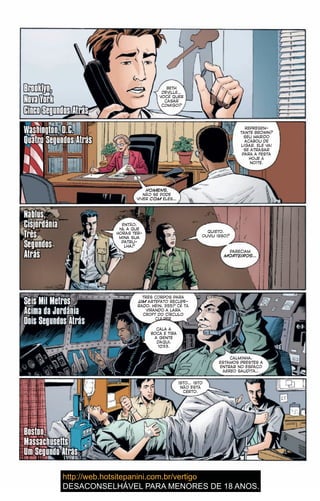 Brooklyn, BETH
DEVILLE…
VOCÊ QUER
CASAR
COMIGO?
REPRESEN-
TANTE BROWN?
SEU MARIDO
ACABOU DE
LIGAR. ELE VAI
SE ATRASAR
PARA A FESTA
HOJE À
NOITE.
HOMENS.
NÃO SE PODE
VIVER COM ELES…
Atrás
ENTÃO,
hã, A QUE
HORAS TER-
MINA SUA
PATRU-
LHA?
QUIETO.
OUVIU ISSO?
PARECIAM
MORTEIROS…
Seis Mil Metros
TRÊS CORPOS PARA
UM ARTEFATO RECUPE-
RADO, HEIN, 355? CÊ TÁ
VIRANDO A LARA
CROFT DO CÍRCULO
CULPER
CALMINHA,
ESTAMOS PRESTES A
ENTRAR NO ESPAÇO
AÉREO SAUDITA…
ISTO… ISTO
NÃO ESTÁ
CERTO.
Quatro Segundos Atrás
Brooklyn,Brooklyn,Brooklyn,Brooklyn,Brooklyn,Brooklyn,Brooklyn, BETH
DEVILLE…
VOCÊ QUER
CASAR
COMIGO?
REPRESEN-
TANTE BROWN?
SEU MARIDO
ACABOU DE
LIGAR. ELE VAI
SE ATRASAR
PARA A FESTA
HOJE À
NOITE.
HOMENS.
NÃO SE PODE
VIVER COM ELES…COM ELES…COM
AtrásAtrásAtrásAtrásAtrásAtrásAtrásAtrásAtrásAtrásAtrásAtrás
ENTÃO,
hã, A QUE
HORAS TER-
MINA SUA
PATRU-
LHA?
QUIETO.
OUVIU ISSO?
PARECIAM
MORTEIROS…MORTEIROS…MORTEIROS
Seis Mil MetrosSeis Mil Metros
TRÊS CORPOS PARA
UM ARTEFATO RECUPE-UM ARTEFATO RECUPE-UM
RADO, HEIN, 355? CÊ TÁ
VIRANDO A LARA
CROFT DO CÍRCULO
CULPER
CALMINHA,
ESTAMOS PRESTES A
ENTRAR NO ESPAÇO
AÉREO SAUDITA…
ISTO… ISTO
NÃO ESTÁ
CERTO.
Quatro Segundos AtrásQuatro Segundos Atrás
CALA A
BOCA E TIRA
A GENTE
DAQUI,
1033.
31
 