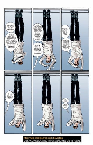 É VERDADE!
UM IRMÃO
GÊMEO
IDÊNTICO!
O NOME
DELE ERA
JESSE GARON
PRESLEY, NATI-
MORTO MINUTOS
ANTES DE GLADYS
DAR A LUZ AO REI.
ELES O ENTER-
RARAM NUMA
CAIXA DE
SAPATOS.
QUE
LOUCURA!
QUERO DIZER,
E SE JESSE
TIVESSE VIVI-
DO E ELVIS
TIVESSE
MORRIDO?
OU… OU SE
AMBOS
TIVESSEM
VIVIDO?
YORICK,
VOCÊ NEM
AO MENOS
GOSTA DE
ELVIS. POR
QUE VEIO
COM ESSA?
NÃO SEI.
JÁ PAROU
PRA PEN-
SAR EM
DESTI-
NO?
POR QUE
O DESTINO
ESCOLHE
UM HOMEM
EM VEZ DE
OUTRO, ES-
SA COISA
TODA…?
VOCÊ
NÃO CON-
SEGUIU O
EMPREGO,
NÃO É?
Hã…
NÃO.
NÃO
CONSE-
GUI.
8
 