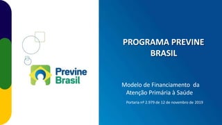 PROGRAMA PREVINE
BRASIL
Modelo de Financiamento da
Atenção Primária à Saúde
Portaria nº 2.979 de 12 de novembro de 2019
 