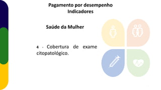 Pagamento por desempenho
Indicadores
4 - Cobertura de exame
citopatológico.
Saúde da Mulher
tal
11
 