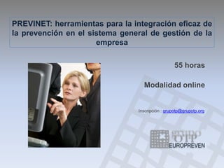 PREVINET: herramientas para la integración eficaz de
la prevención en el sistema general de gestión de la
                      empresa

                                                 55 horas

                                  Modalidad online


                                Inscripción : grupotp@grupotp.org
 