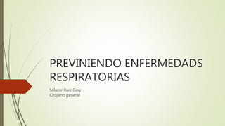 PREVINIENDO ENFERMEDADS
RESPIRATORIAS
Salazar Ruiz Gary
Cirujano general
 
