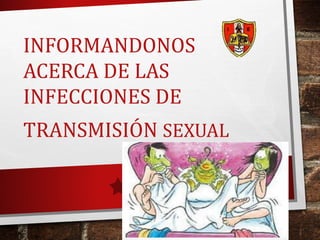 INFORMANDONOS
ACERCA DE LAS
INFECCIONES DE
TRANSMISIÓN SEXUAL
 