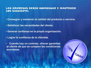 LAS EMPRESAS DEBEN CONSEGUIR Y MANTENER LOS SIGUIENTE: Conseguir y mantener la calidad del producto o servicio. 