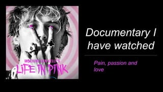 Documentary I
have watched
Pain, passion and
love
 