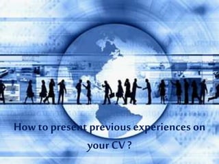 How to present previous experiences on
yourCV ?
 