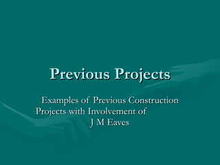 Previous Projects Examples of Previous Construction Projects with Involvement of  J M Eaves 