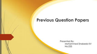 Previous Question Papers
Presented By:
Mohammed Shabeeb KV
No:233
 