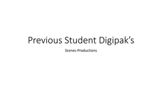 Previous Student Digipak’s
Scenes Productions
 