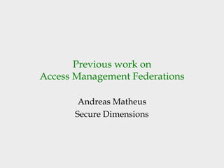 Previous work on
Access Management Federations

        Andreas Matheus
       Secure Dimensions
 