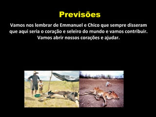 Previsões
Vamos nos lembrar de Emmanuel e Chico que sempre disseram
que aqui seria o coração e seleiro do mundo e vamos contribuir.
Vamos abrir nossos corações e ajudar.
 